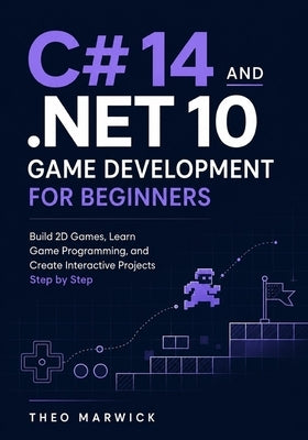 C# 14 and .NET 10 Game Development for Beginners: Build 2D Games, Learn Game Programming, and Create Interactive Projects Step by Step by Marwick, Theo