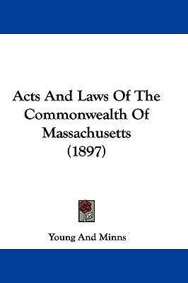 Acts And Laws Of The Commonwealth Of Massachusetts (1897) by Young and Minns