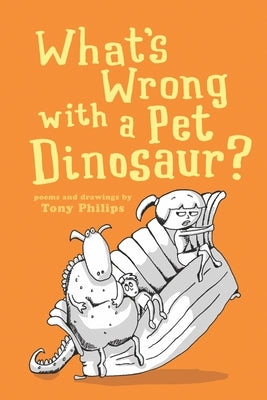 What's Wrong with a Pet Dinosaur?: Poems and Drawings by Philips, Tony