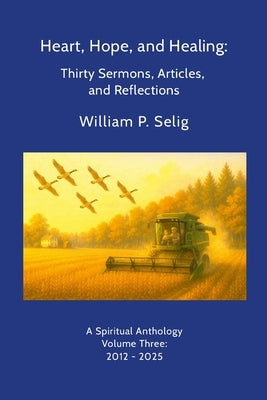 Heart, Hope, and Healing: Thirty Sermons, Articles, and Reflections by Selig, William P.