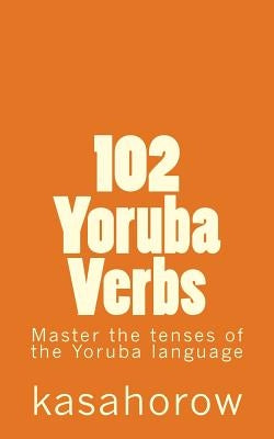 102 Yoruba Verbs: Master the tenses of the Yoruba language by Kasahorow