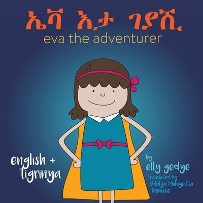 Eva the Adventurer. ኤቫ እታ ገያሺ: Dual Language Book - English and ትግርኛ (Tigrinya) by Gedye, Elly
