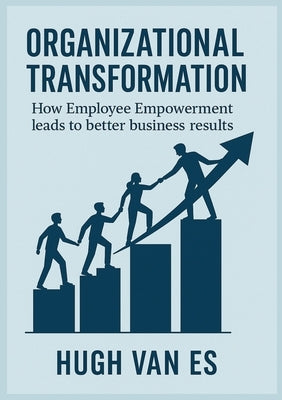 Organizational Transformation: How Employee Empowerment Leads to Better Business Results by Van Es, Hugh