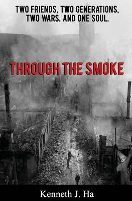 Through the Smoke: Two Friends, Two Generations, Two Wars, and One Soul by Ha, Kenneth J.