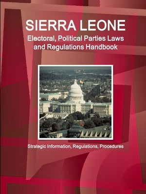 Sierra Leone Electoral, Political Parties Laws and Regulations Handbook - Strategic Information, Regulations, Procedures by Ibp, Inc