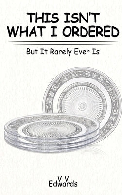 This Isn't What I Ordered: But It Rarely Ever Is by Edwards, V. V.