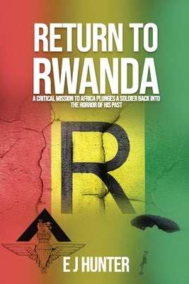 Return to Rwanda: A critical mission to Africa plunges a soldier back into the horror of his past by Hunter, E. J.