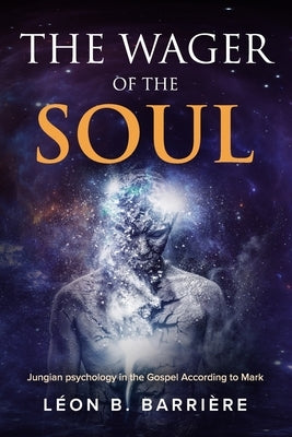 The Wager of the Soul: Jungian Psychology in the Gospel According to Mark by Barrière, Léon B.