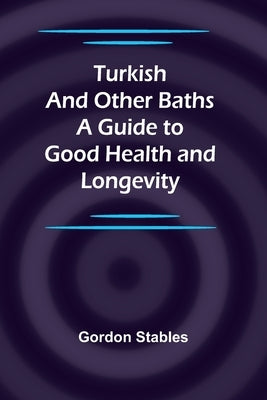 Turkish and Other Baths: A Guide to Good Health and Longevity by Stables, Gordon
