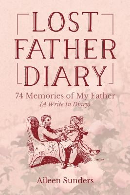 Lost Father Diary: 74 Memories of My Father (A Write In Diary) by Sunders, Aileen
