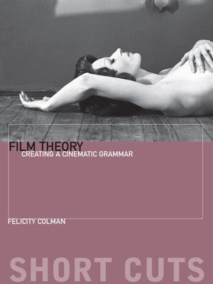 Film Theory: Creating a Cinematic Grammar by Colman, Felicity