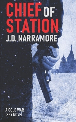 Chief of Station: A Cold War Spy Novel by Narramore, J. D.