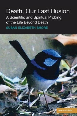 Death, Our Last Illusion: A Scientific and Spiritual Probing of the Life Beyond Death. by Shore, Susan Elizabeth