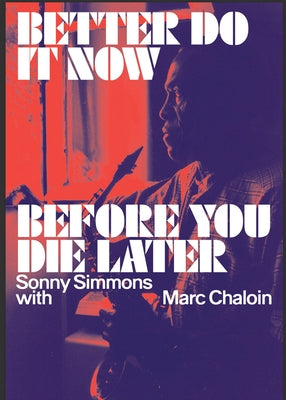 Better Do It Now Before You Die Later: Sonny Simmons with Marc Chaloin by Simmons, Sonny