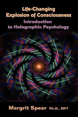 Life-Changing Explosion of Consciousness, Introduction to Holographic Psychology by Spear, Margrit Ph. D. /. Lmft