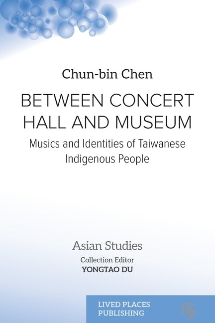 Between Concert Hall and Museum: Musics and Identities of Taiwanese Indigenous People by Chen, Chun-Bin