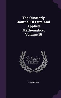 The Quarterly Journal Of Pure And Applied Mathematics, Volume 16 by Anonymous