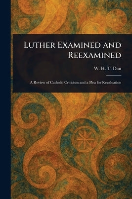 Luther Examined and Reexamined by Dau, W. H. T. (William Herman Theodore)