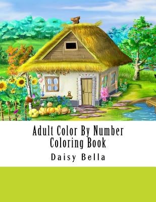 Adult Color By Number Coloring Book: Giant Super Jumbo Mega Coloring Book Over 100 Pages of Gardens, Landscapes, Animals, Butterflies and More For Str by Bella, Daisy