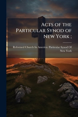 Acts of the Particular Synod of New York; by Reformed Church in America Particular S.