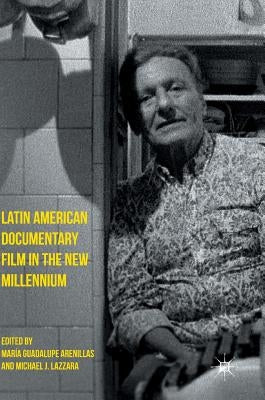 Latin American Documentary Film in the New Millennium by Arenillas, María Guadalupe