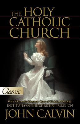 The Holy Catholic Church by Calvin, John