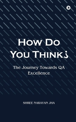 How Do You Think?: The Journey Towards QA Excellence by Shree Narayan Jha