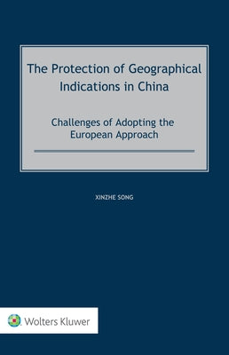 The Protection of Geographical Indications in China: Challenges of Adopting the European Approach by Song, Xinzhe