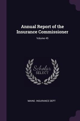 Annual Report of the Insurance Commissioner; Volume 45 by Maine Insurance Dept