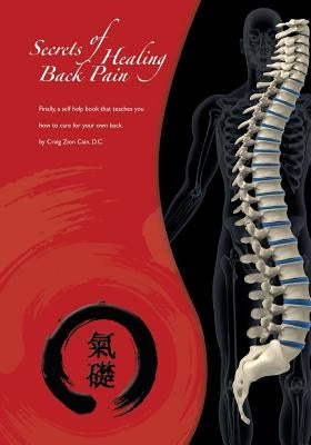 Secrets of Healing Back Pain: Finally, a self help book that teaches YOU how to care for your back! by Cain D. C., Craig Zion