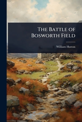 The Battle of Bosworth Field by Hutton, William