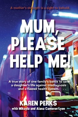 Mum, Please Help Me!: A true story of one family's battle to save a daughter's life against misdiagnosis and a flawed health system. by Perks, Karen