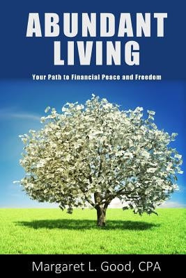 Abundant Living: Your Path to Financial Peace and Freedom by Good Cpa, Margaret L.