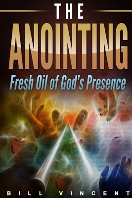 The Anointing: Fresh Oil of God's Presence by Vincent, Bill