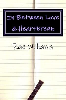 In Between Love & Heartbreak: A collection of poems on Love, Heartbreak & Everything In-Between by Williams, Rae