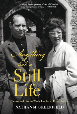 Anything But a Still Life: The Art and Lives of Molly Lamb and Bruno Bobak by Greenfield, Nathan