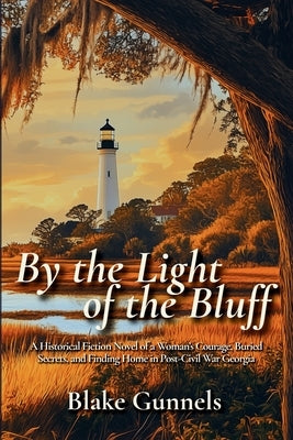 By the Light of the Bluff: A Historical Fiction Novel of a Woman's Courage, Buried Secrets, and Finding Home in Post-Civil War Georgia by Gunnels, Blake