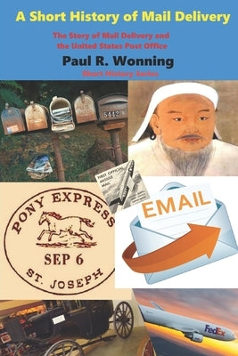 A Short History of Mail Delivery: The Story of Mail Delivery and the United States Post Office by Wonning, Paul