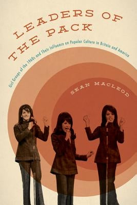 Leaders of the Pack: Girl Groups of the 1960s and Their Influence on Popular Culture in Britain and America by MacLeod, Sean