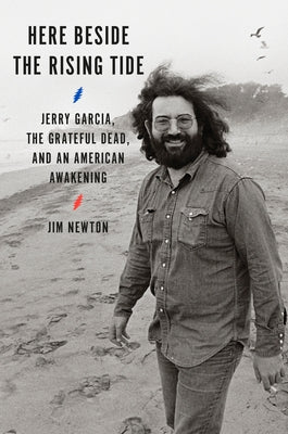 Here Beside the Rising Tide: Jerry Garcia, the Grateful Dead, and an American Awakening by Newton, Jim