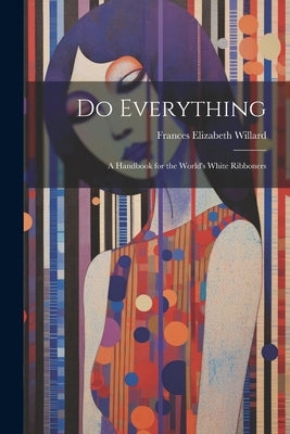 Do Everything: A Handbook for the World's White Ribboners by Willard, Frances Elizabeth