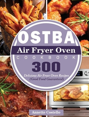 OSTBA Air Fryer Oven Cookbook: 300 Delicious Air Fryer Oven Recipes (Good Food Guaranteed) by Costello, Annette
