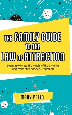 The Family Guide to the Law of Attraction: Learn How to Use the Magic of the Universe and Make Stuff Happen--Together! by Petto, Mary