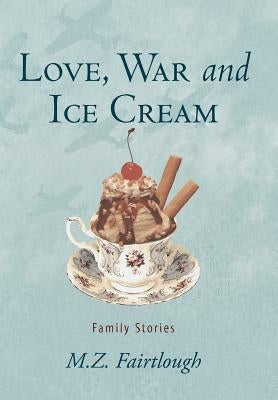 Love, War and Ice Cream: Family Stories by Fairtlough, M. Z.