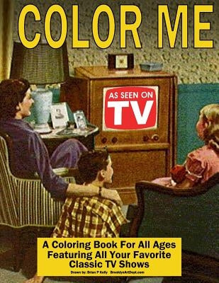 Color Me As Seen On TV: Coloring Book for All Ages featuring Classic TV Shows by Kelly, Brian P.
