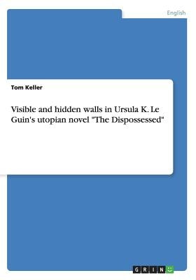 Visible and hidden walls in Ursula K. Le Guin's utopian novel The Dispossessed by Keller, Tom