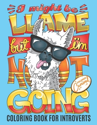 Coloring Book for Introverts: I Might be Llame but I'm Not Going: Funny Adult Coloring Book Gift for Introverts with Cute and Cool and Anti-social A by Caramel, Colored