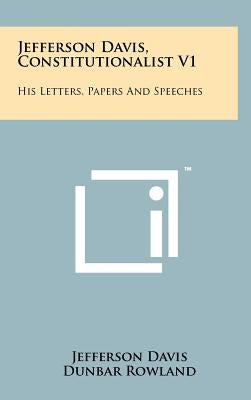 Jefferson Davis, Constitutionalist V1: His Letters, Papers and Speeches by Davis, Jefferson
