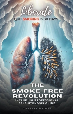 Liberate: The Smoke-Free Revolution: Quit Smoking in 30 Days Including Professional Self-Hypnosis Guide by Rainer, Dominik