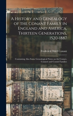 A History and Genealogy of the Conant Family in England and America, Thirteen Generations, 1520-1887: Containing Also Some Genealogical Notes on the C by Conant, Frederick Odell